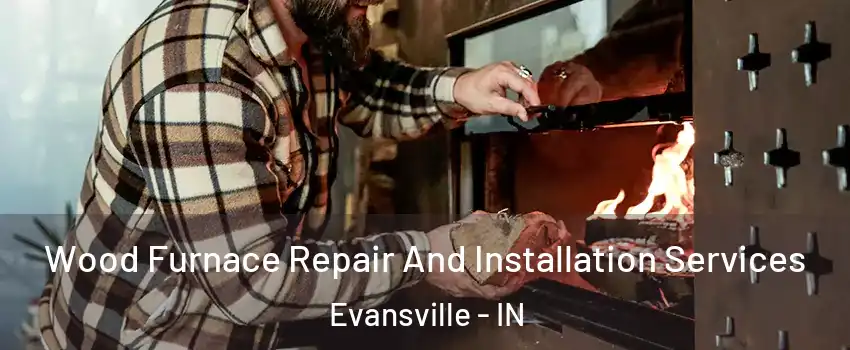  Wood Furnace Repair And Installation Services Evansville - IN
